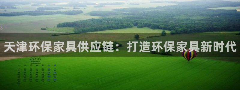 杏耀平台得专用通道：天津环保家具供应链：打造环保家具新时代